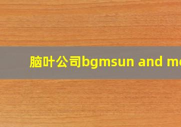 脑叶公司bgmsun and moon